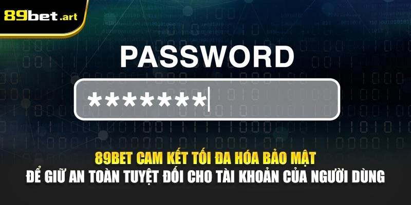 89Bet cam kết tối đa hóa an toàn để giữ an toàn tuyệt đối cho tài khoản của người dùng