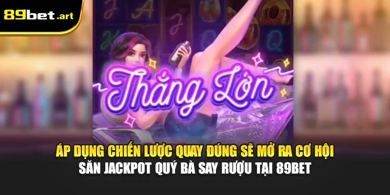 Áp dụng chiến lược quay đúng sẽ mở ra cơ hội săn Jackpot Quý Bà Say Rượu tại 89Bet