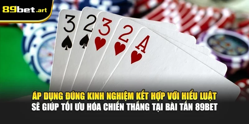Áp dụng đúng kinh nghiệm kết hợp với hiểu luật sẽ giúp tối ưu hóa chiến thắng tại bài Tấn 89Bet