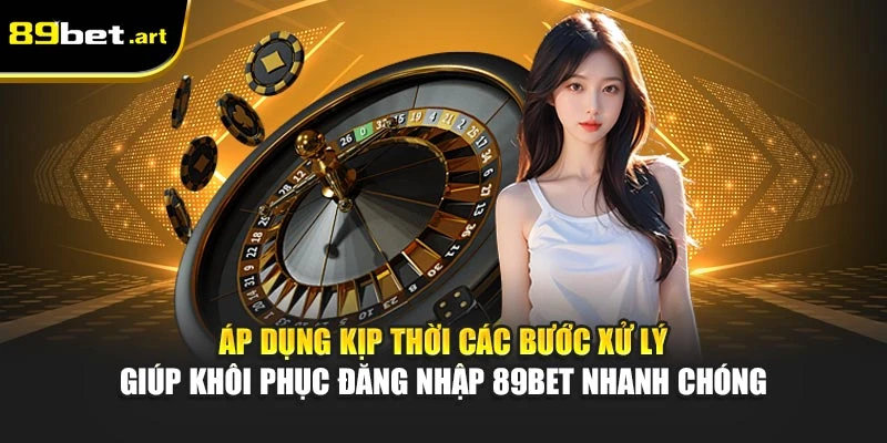 Áp dụng kịp thời các bước xử lý giúp khôi phục đăng nhập 89Bet nhanh chóng
