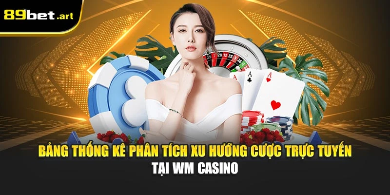 Bảng thống kê phân tích xu hướng cược trực tuyến tại WM Casino