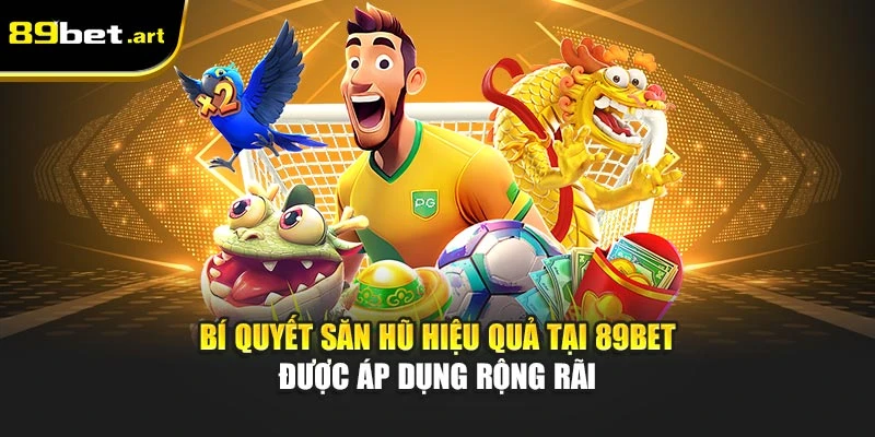 Bí quyết săn hũ hiệu quả tại 89Bet được áp dụng rộng rãi