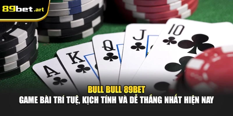 Bull Bull 89Bet - Game bài trí tuệ, kịch tính và dễ thắng nhất hiện nay