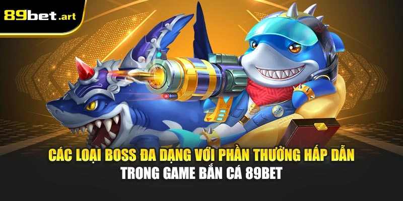 Các loại boss đa dạng với phần thưởng hấp dẫn trong game bắn cá 89Bet