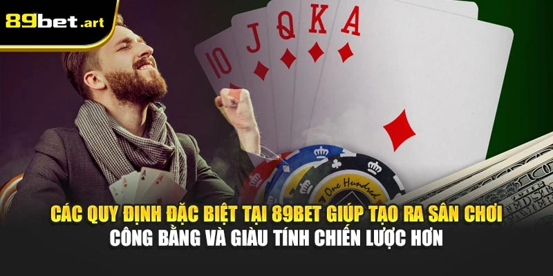 Các quy định đặc biệt tại 89Bet giúp tạo ra sân chơi công bằng và giàu tính chiến lược hơn
