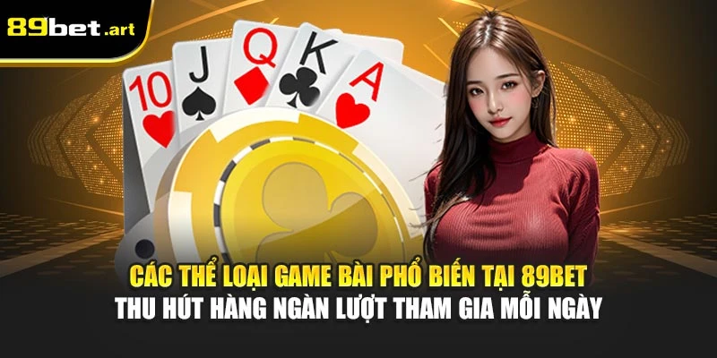 Các thể loại game bài phổ biến tại 89Bet thu hút hàng ngàn lượt tham gia mỗi ngày