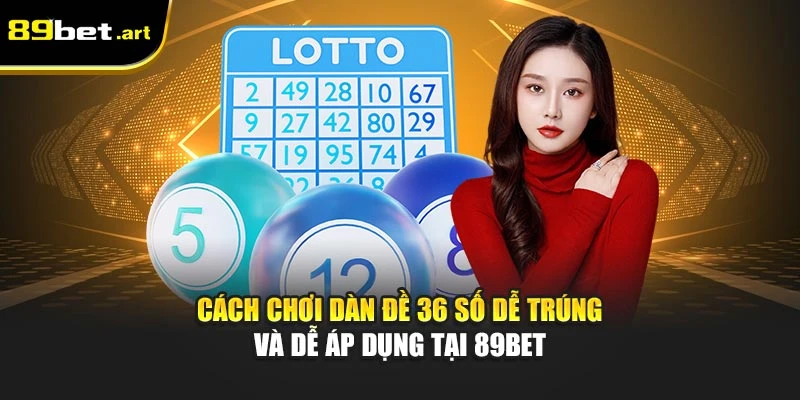 Cách Chơi Dàn Đề 36 Số Dễ Trúng Và Dễ Áp Dụng Tại 89Bet
