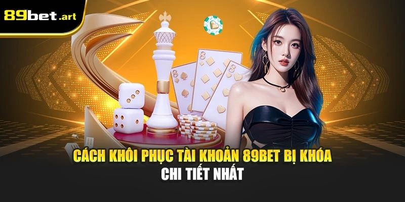 Cách Khôi Phục Tài Khoản 89Bet Bị Khóa Chi Tiết Nhất