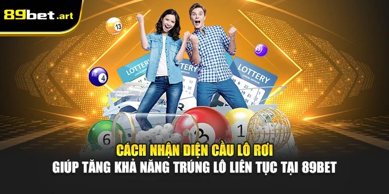 Cách nhận diện cầu lô rơi giúp tăng khả năng trúng lô liên tục tại 89Bet