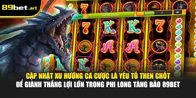 Cập nhật xu hướng cá cược là yếu tố then chốt để giành thắng lợi lớn trong Phi Long Tàng Bảo 89Bet