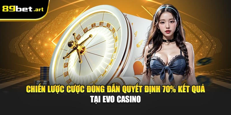 Chiến lược cược đúng đắn quyết định 70% kết quả tại EVO Casino