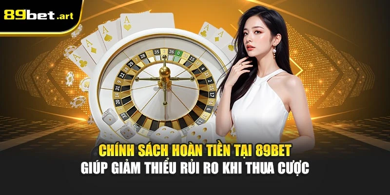 Chính sách hoàn tiền tại 89Bet giúp giảm thiểu rủi ro khi thua cược