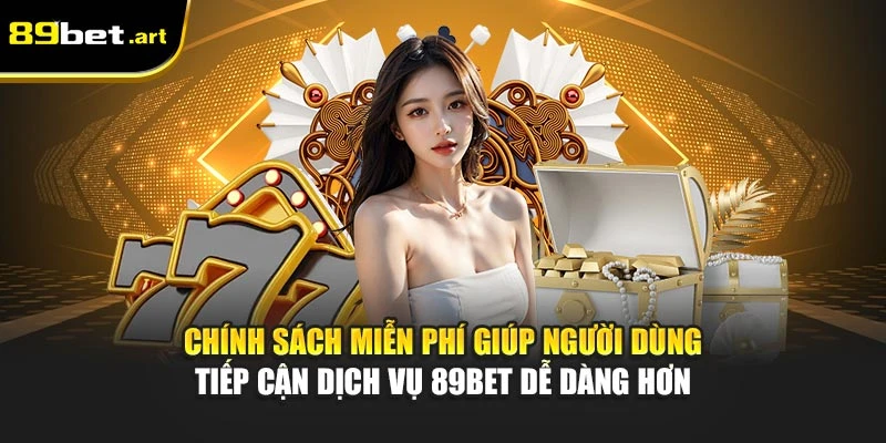 Chính sách miễn phí giúp người dùng tiếp cận dịch vụ 89Bet dễ dàng hơn