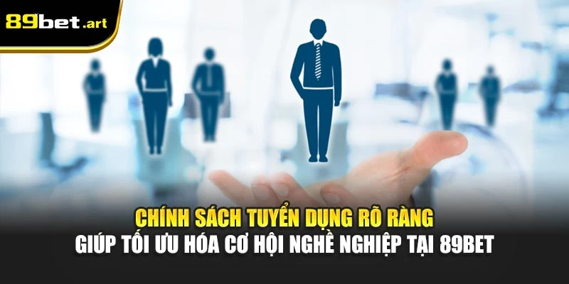 Chính sách tuyển dụng rõ ràng giúp tối ưu hóa cơ hội nghề nghiệp tại 89Bet