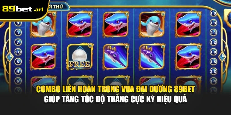 Combo liên hoàn trong Vua Đại Dương 89Bet giúp tăng tốc độ thắng cực kỳ hiệu quả