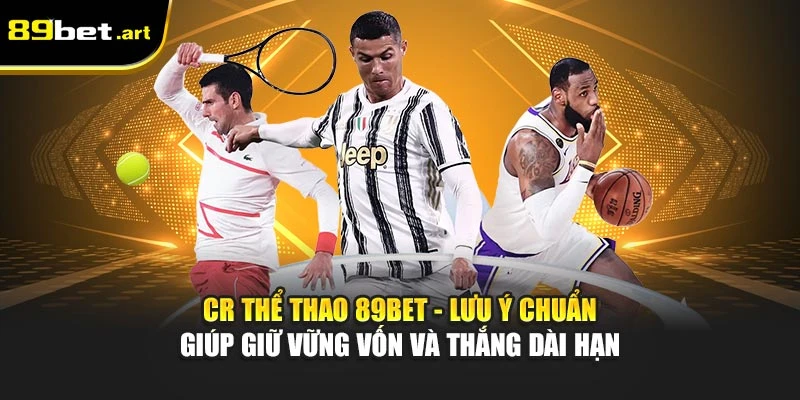 CR thể thao 89Bet - Lưu ý chuẩn giúp giữ vững vốn và thắng dài hạn
