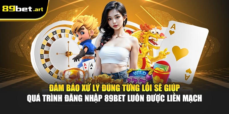 Đảm bảo xử lý đúng từng lỗi sẽ giúp quá trình đăng nhập 89Bet luôn được liền mạch