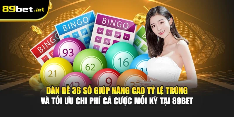 Dàn đề 36 số giúp nâng cao tỷ lệ trúng và tối ưu chi phí cá cược mỗi kỳ tại 89Bet