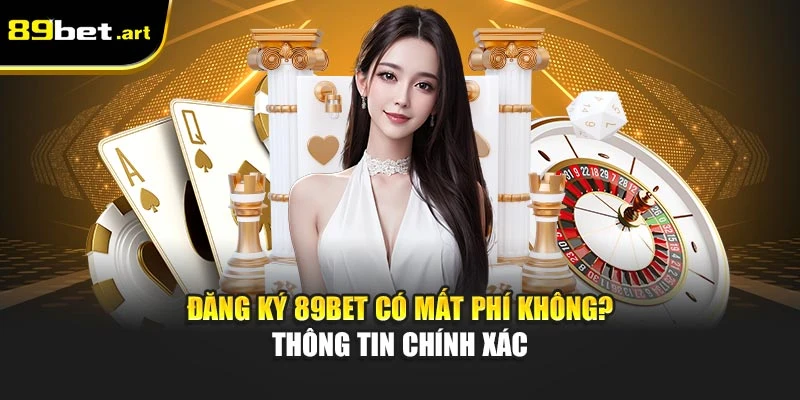 Đăng Ký 89Bet Có Mất Phí Không? Thông Tin Chính Xác