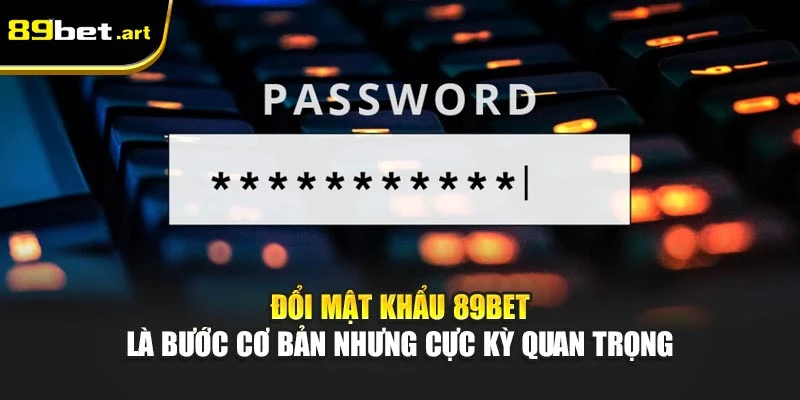 Đổi mật khẩu 89Bet là bước cơ bản nhưng cực kỳ quan trọng