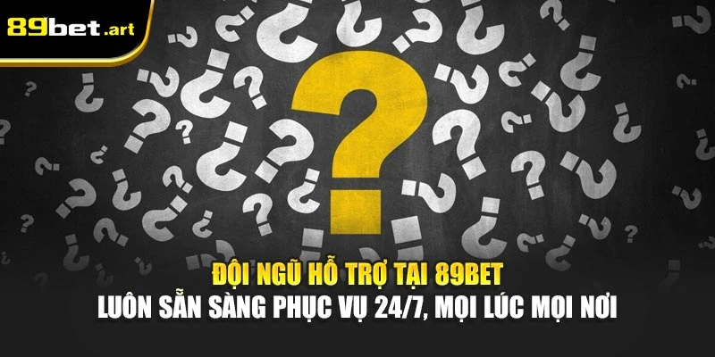 Đội ngũ hỗ trợ tại 89Bet luôn sẵn sàng phục vụ 24/7, mọi lúc mọi nơi