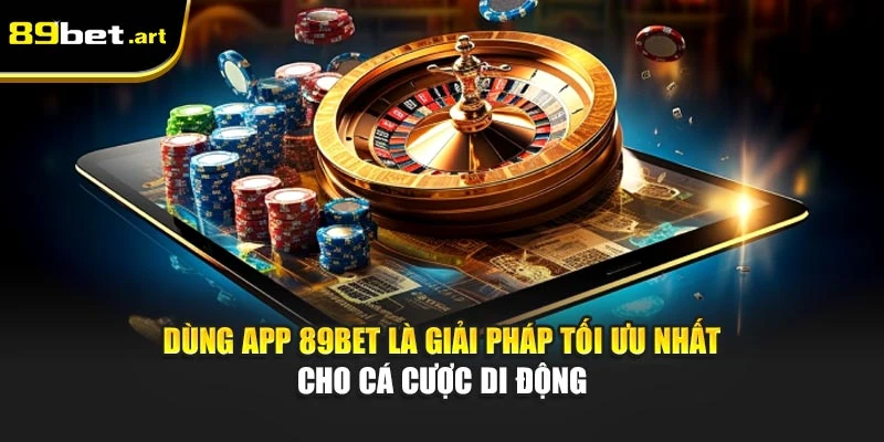 Dùng app 89Bet là giải pháp tối ưu nhất cho cá cược di động