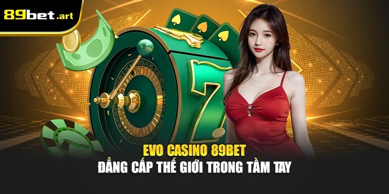 EVO Casino 89Bet - Đẳng Cấp Thế Giới Trong Tầm Tay