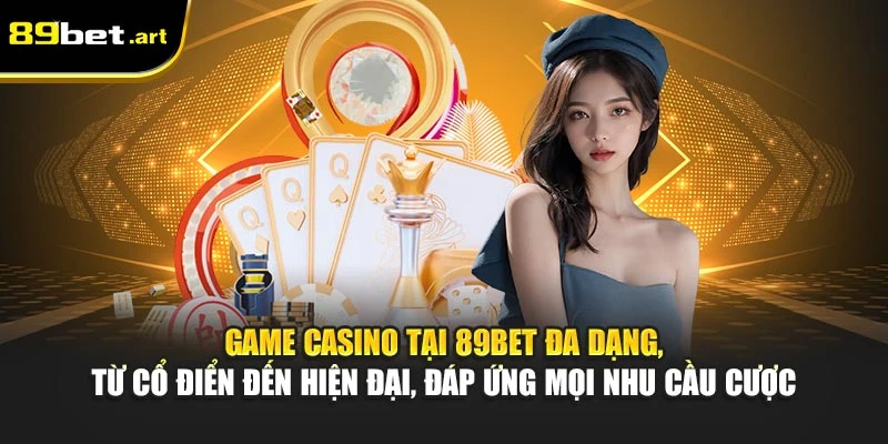 Game casino tại 89Bet đa dạng, từ cổ điển đến hiện đại, đáp ứng mọi nhu cầu cược