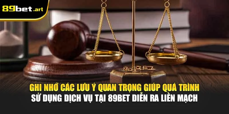 Ghi nhớ các lưu ý quan trọng giúp quá trình sử dụng dịch vụ tại 89Bet diễn ra liền mạch