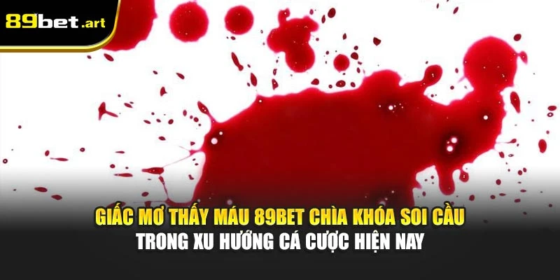 Giấc mơ thấy máu 89Bet chìa khóa soi cầu trong xu hướng cá cược hiện nay