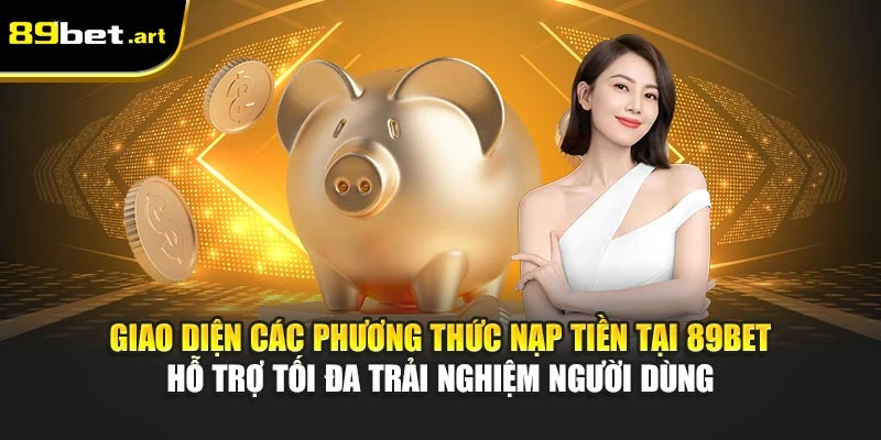 Giao diện các phương thức nạp tiền tại 89Bet hỗ trợ tối đa trải nghiệm người dùng