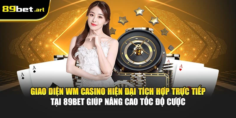 Giao diện WM Casino hiện đại tích hợp trực tiếp tại 89Bet giúp nâng cao tốc độ cược