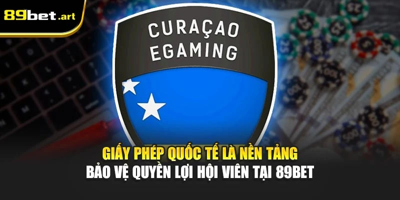 Giấy phép quốc tế là nền tảng bảo vệ quyền lợi hội viên tại 89Bet