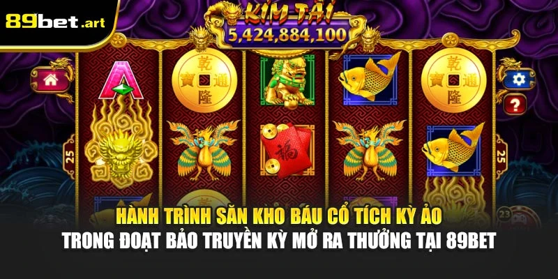 Hành trình săn kho báu cổ tích kỳ ảo trong Đoạt Bảo Truyền Kỳ mở ra thưởng tại 89Bet