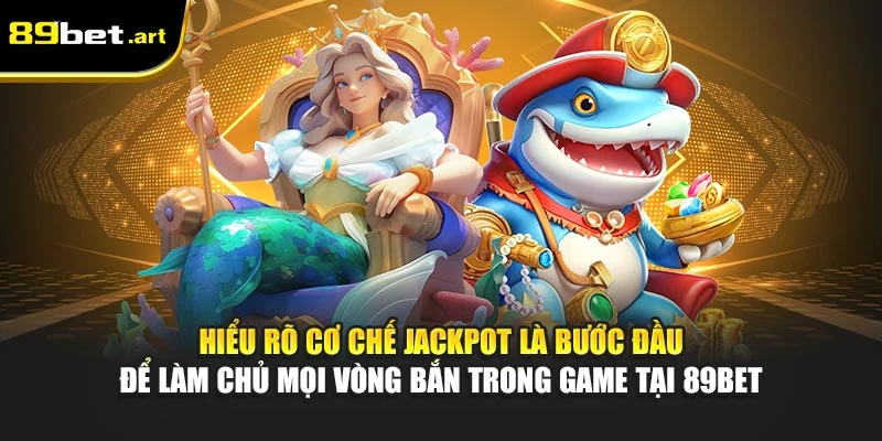 Hiểu rõ cơ chế jackpot là bước đầu để làm chủ mọi vòng bắn trong game tại 89Bet