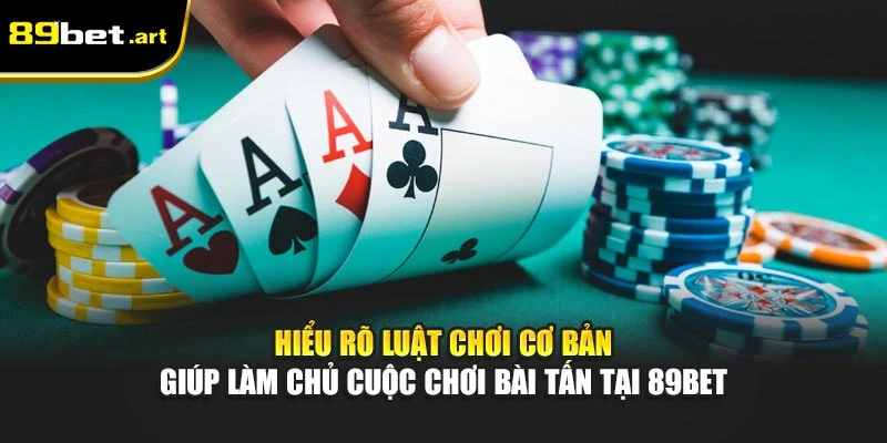 Hiểu rõ luật chơi cơ bản giúp làm chủ cuộc chơi bài Tấn tại 89Bet