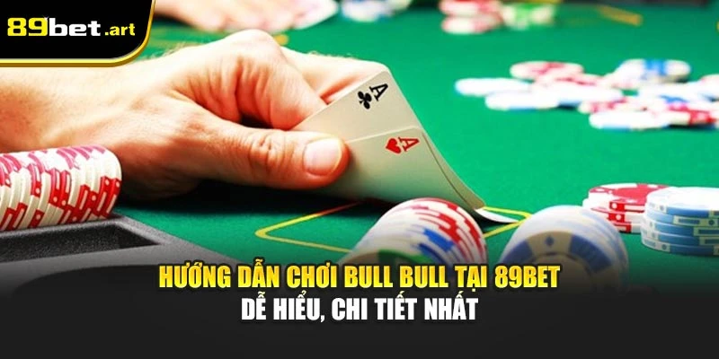 Hướng Dẫn Chơi Bull Bull Tại 89Bet Dễ Hiểu, Chi Tiết Nhất