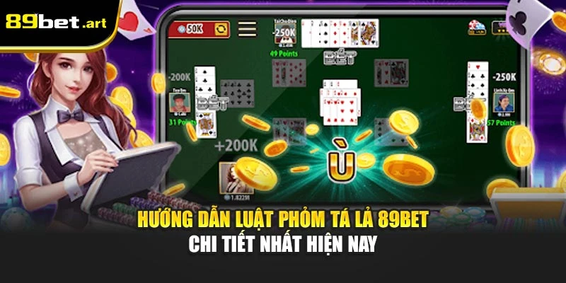 Hướng dẫn luật Phỏm Tá Lả 89Bet chi tiết nhất hiện nay