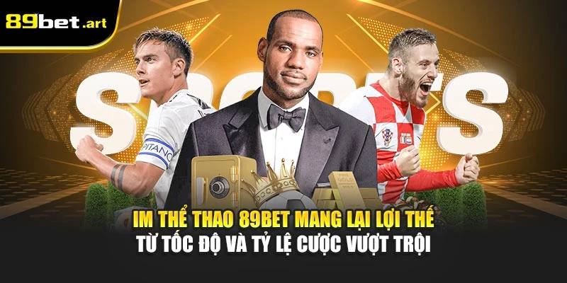 IM thể thao 89Bet mang lại lợi thế từ tốc độ và tỷ lệ cược vượt trội