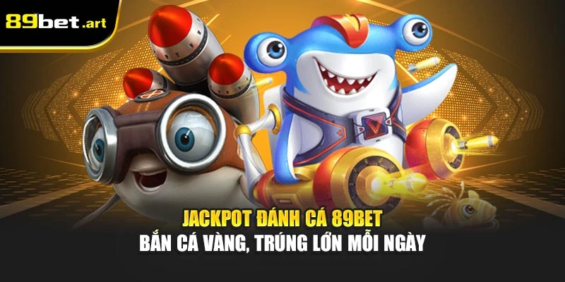 Jackpot Đánh Cá 89Bet - Bắn Cá Vàng, Trúng Lớn Mỗi Ngày