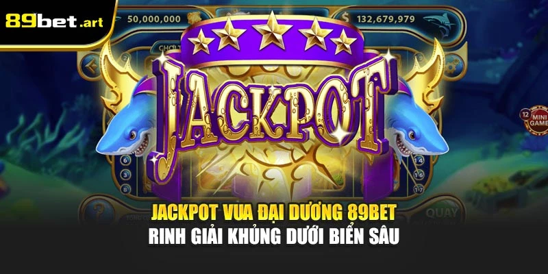 Jackpot Vua Đại Dương 89Bet - Rinh Giải Khủng Dưới Biển Sâu