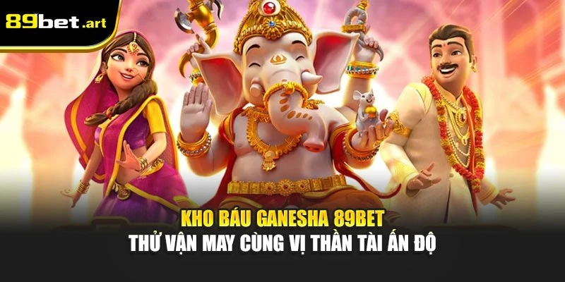 Kho Báu Ganesha 89Bet - Thử Vận May Cùng Vị Thần Tài Ấn Độ