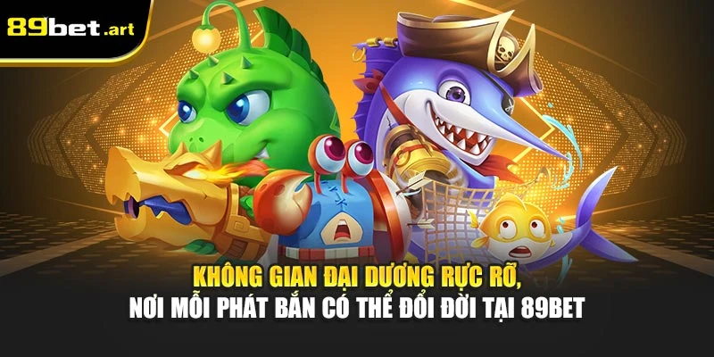Không gian đại dương rực rỡ, nơi mỗi phát bắn có thể đổi đời tại 89Bet