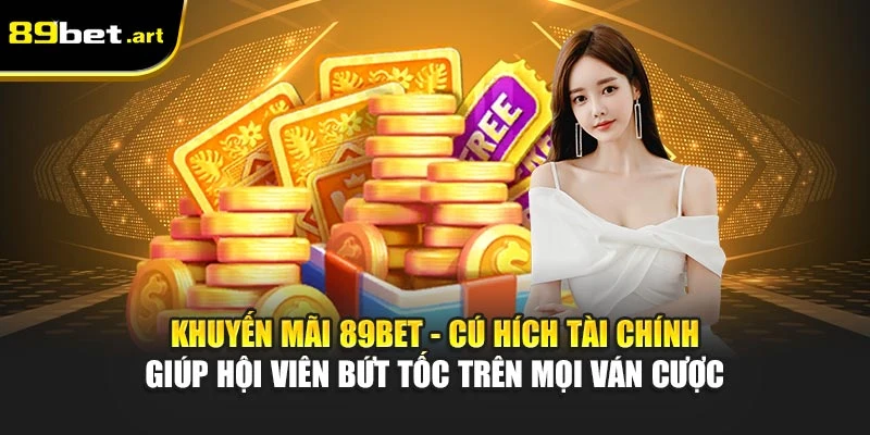 Khuyến mãi 89Bet - cú hích tài chính giúp hội viên bứt tốc trên mọi ván cược