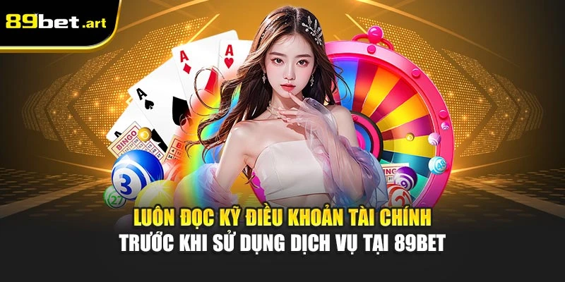 Luôn đọc kỹ điều khoản tài chính trước khi sử dụng dịch vụ tại 89Bet