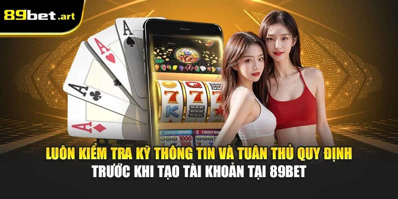 Luôn kiểm tra kỹ thông tin và tuân thủ quy định trước khi tạo tài khoản tại 89Bet