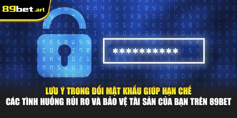 Lưu ý trong đổi mật khẩu giúp hạn chế các tình huống rủi ro và bảo vệ tài sản của bạn trên 89Bet