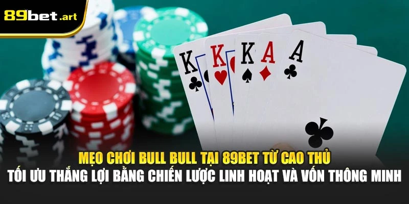 Mẹo chơi Bull Bull tại 89Bet từ cao thủ - Tối ưu thắng lợi bằng chiến lược linh hoạt và vốn thông minh