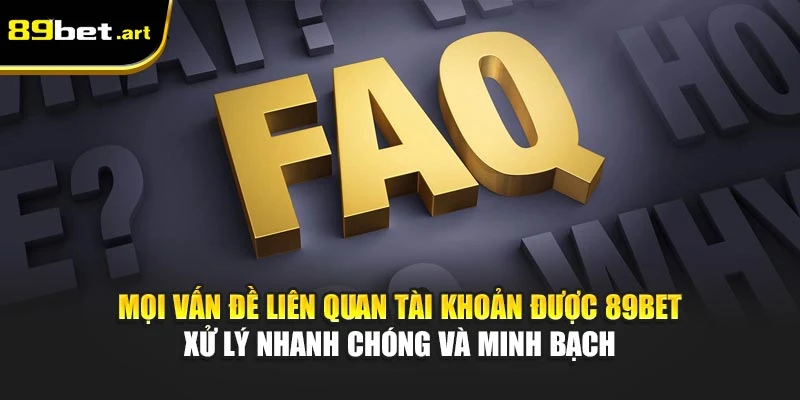 Mọi vấn đề liên quan tài khoản được 89Bet xử lý nhanh chóng và minh bạch