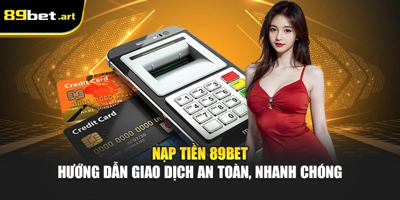 Nạp Tiền 89Bet - Hướng Dẫn Giao Dịch An Toàn, Nhanh Chóng